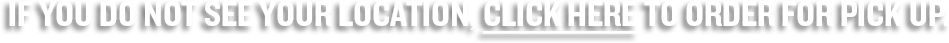 If you do not see your location, click here to order for pick up.